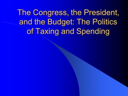 The Congress, the President, and the Budget: The Politics of Taxing and Spending.