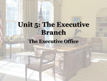 Unit 5: The Executive Branch