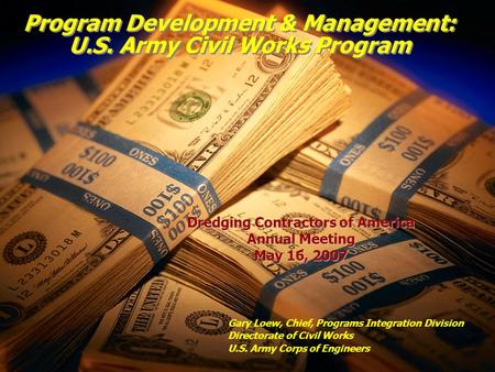 Program Development & Management: U.S. Army Civil Works Program Gary Loew, Chief, Programs Integration Division Directorate of Civil Works U.S. Army Corps.