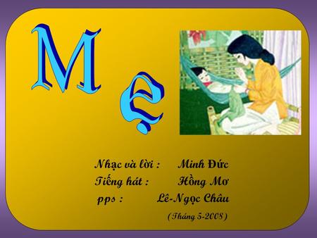 N h ạ c và l ờ i :Minh Đ ứ c Ti ế ng hát :H ồ ng M ơ pps : Lê-Ng ọ c Châu (Tháng 5-2008)