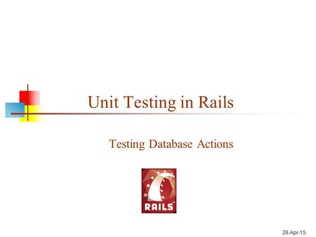 28-Apr-15 Unit Testing in Rails Testing Database Actions.