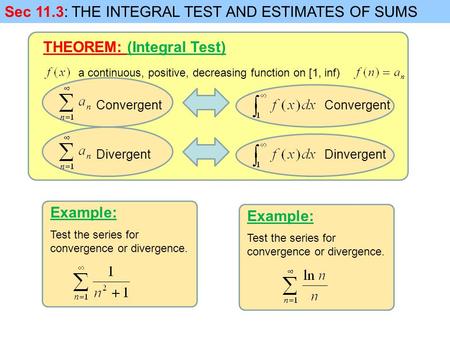 Sec 11.3: THE INTEGRAL TEST AND ESTIMATES OF SUMS a continuous, positive, decreasing function on [1, inf) Convergent THEOREM: (Integral Test) Convergent.