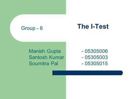 The I-Test Manish Gupta - 05305006 Santosh Kumar - 05305003 Soumitra Pal - 05305015 Group - 6.