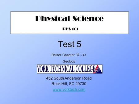 Test 5 Physical Science PHS 101 452 South Anderson Road Rock Hill, SC 29730 www.yorktech.com Beiser Chapter 37 - 41 Geology.