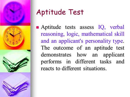 Aptitude Test Aptitude tests assess IQ, verbal reasoning, logic, mathematical skill and an applicant's personality type. The outcome of an aptitude test.