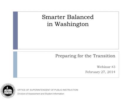 OFFICE OF SUPERINTENDENT OF PUBLIC INSTRUCTION Division of Assessment and Student Information Smarter Balanced in Washington Preparing for the Transition.