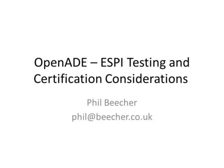 OpenADE – ESPI Testing and Certification Considerations Phil Beecher