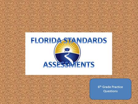 6 th Grade Practice Questions.  The Number of Questions: What will the test be like? 6 th Grade Math FSA.