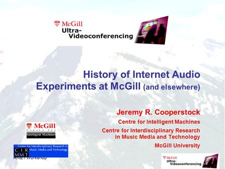 ANET Workshop History of Internet Audio Experiments at McGill (and elsewhere) Jeremy R. Cooperstock Centre for Intelligent Machines Centre for Interdisciplinary.