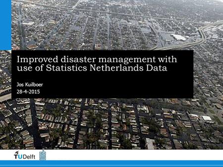 28-4-2015 Improved disaster management with use of Statistics Netherlands Data Jos Kuilboer.