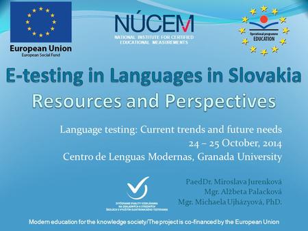 Language testing: Current trends and future needs 24 – 25 October, 2014 Centro de Lenguas Modernas, Granada University PaedDr. Miroslava Jurenková Mgr.