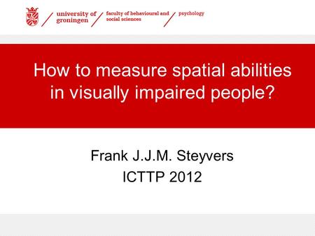 How to measure spatial abilities in visually impaired people? Frank J.J.M. Steyvers ICTTP 2012.