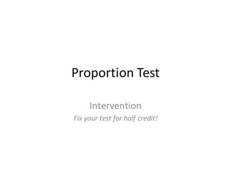 Proportion Test Intervention Fix your test for half credit!