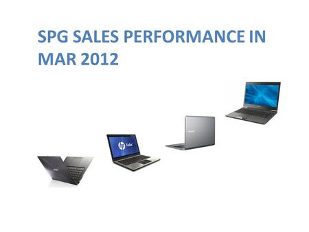 SPG SALES PERFORMANCE IN MAR 2012. SITUATION IN MAR 2012 Asus NB & EEEPC Slow moving in some model (AMD) Samsung Disti price war. No demand from dealer.