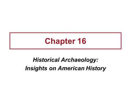 Chapter 16 Historical Archaeology: Insights on American History.