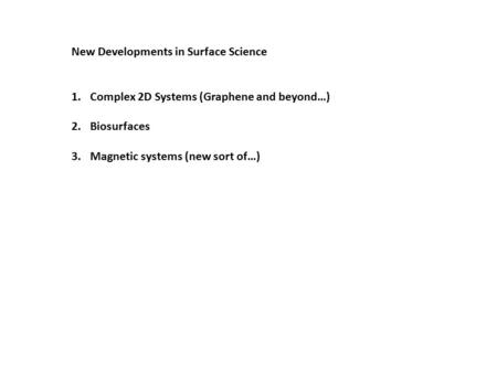 New Developments in Surface Science 1.Complex 2D Systems (Graphene and beyond…) 2.Biosurfaces 3.Magnetic systems (new sort of…)