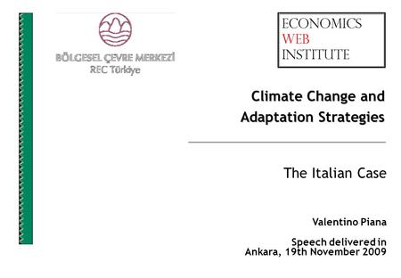 The Italian Case Valentino Piana Speech delivered in Ankara, 19th November 2009 Climate Change and Adaptation Strategies.