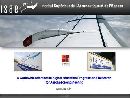 A worldwide reference in higher education Programs and Research for Aerospace engineering www.isae.fr 2012 www.isae.fr.