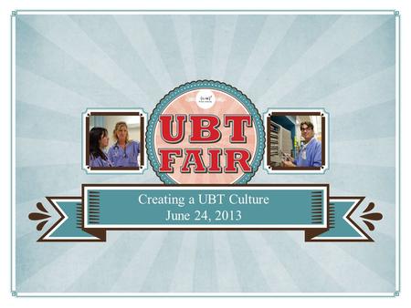 Creating a UBT Culture June 24, 2013. Welcome Lisa Schilling, Vice President Center for Health Systems Performance.