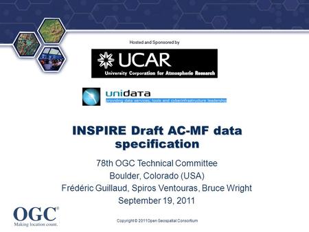 ® Hosted and Sponsored by Copyright © 2011Open Geospatial Consortium INSPIRE Draft AC-MF data specification 78th OGC Technical Committee Boulder, Colorado.