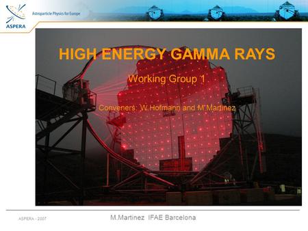 M.Martinez IFAE Barcelona ASPERA - 2007 HIGH ENERGY GAMMA RAYS Working Group 1 Conveners: W.Hofmann and M.Martinez.