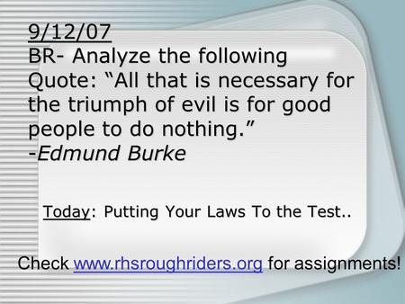 9/12/07 BR- Analyze the following Quote: “All that is necessary for the triumph of evil is for good people to do nothing.” -Edmund Burke Today: Putting.