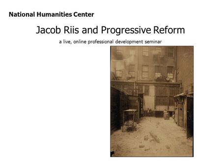 National Humanities Center Jacob Riis and Progressive Reform a live, online professional development seminar.