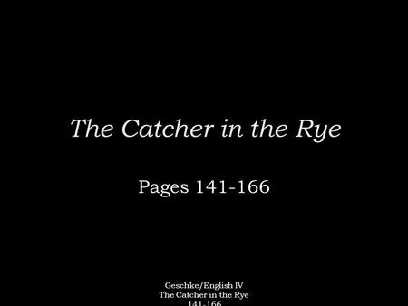 Geschke/English IV The Catcher in the Rye 141-166 The Catcher in the Rye Pages 141-166.