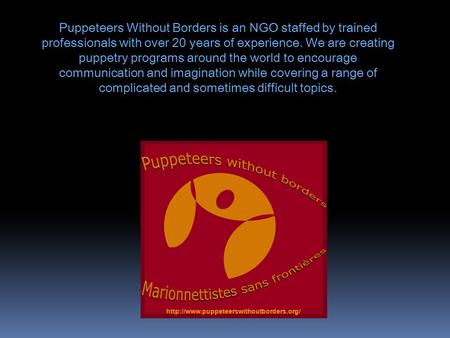 Puppeteers Without Borders is an NGO staffed by trained professionals with over 20 years of experience. We are creating puppetry programs around the world.