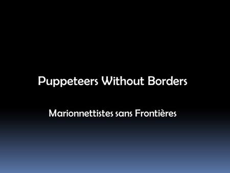 Puppeteers Without Borders Marionnettistes sans Frontières.