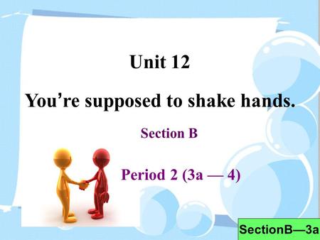 Unit 12 You ’ re supposed to shake hands. Section B Period 2 (3a — 4) SectionB—3a.