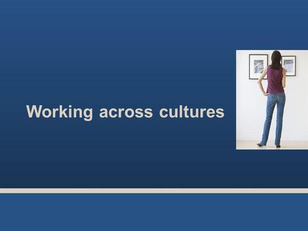 Working across cultures. What is cultural programming? Place of birth Education Will influence how we work and do business later in life.