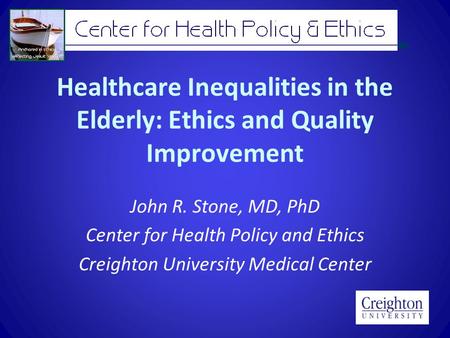 Healthcare Inequalities in the Elderly: Ethics and Quality Improvement John R. Stone, MD, PhD Center for Health Policy and Ethics Creighton University.