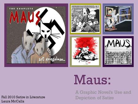 + Maus: A Graphic Novel’s Use and Depiction of Satire Fall 2010 Satire in Literature Laura McCalla.