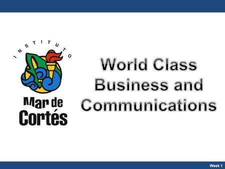 Week 1. World Class Business and Communications M. en I. Alejandro Flores World Class Business and Communications M. en I. Alejandro Flores Instituto.