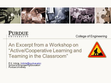 College of Engineering An Excerpt from a Workshop on “Active/Cooperative Learning and Teaming in the Classroom” P.K. Imbrie School.