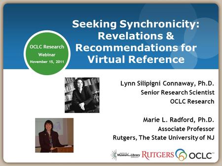 OCLC Research Webinar November 15, 2011 Lynn Silipigni Connaway, Ph.D. Senior Research Scientist OCLC Research Marie L. Radford, Ph.D. Associate Professor.