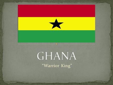 “Warrior King”. The Republic of Ghana is a country in Western Africa. It is bordered by the Ivory Coast to the west; Burkina Faso to the north; Togo to.