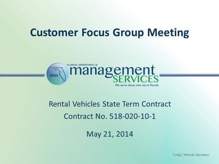 Craig J. Nichols, Secretary Customer Focus Group Meeting Rental Vehicles State Term Contract Contract No. 518-020-10-1 May 21, 2014.