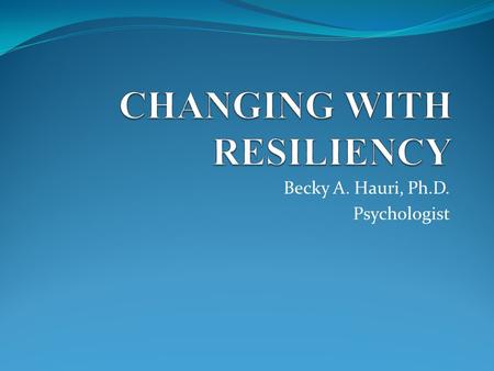 Becky A. Hauri, Ph.D. Psychologist. Purpose: To increase resiliency and optimism and decrease stress and burnout.