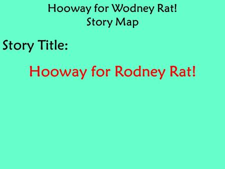 Hooway for Wodney Rat! Story Map Story Title: Hooway for Rodney Rat!