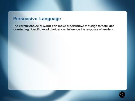 The careful choice of words can make a persuasive message forceful and convincing. Specific word choices can influence the response of readers.