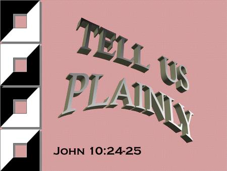 John 10:24-25. “I will tell you plainly” John 16:25 (12-13) PLAIN : -Freedom in speaking, unreservedness in speech 1a) openly, frankly, w/o concealment.