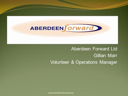 Aberdeen Forward Ltd Gillian Marr Volunteer & Operations Manager www.aberdeenforward.org.