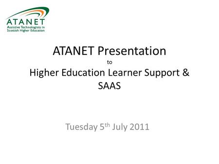 ATANET Presentation to Higher Education Learner Support & SAAS Tuesday 5 th July 2011.