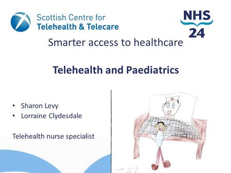 Smarter access to healthcare Telehealth and Paediatrics Sharon Levy Lorraine Clydesdale Telehealth nurse specialist.