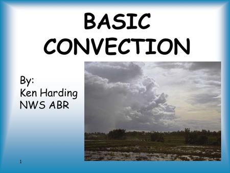 1 BASIC CONVECTION By: Ken Harding NWS ABR. 2 Who am I? NWS meteorologist – 20 years Private pilot – 13 years In Aberdeen since 1996.