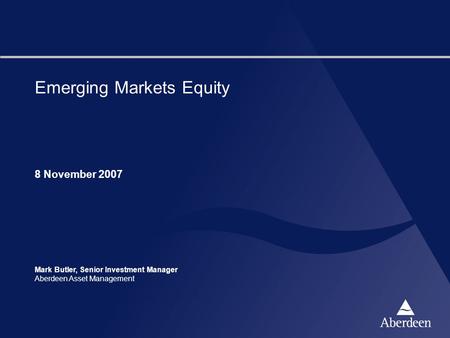 Emerging Markets Equity 8 November 2007 Mark Butler, Senior Investment Manager Aberdeen Asset Management.