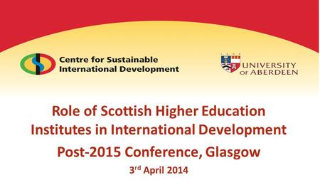 Role of Scottish Higher Education Institutes in International Development Post-2015 Conference, Glasgow 3 rd April 2014.