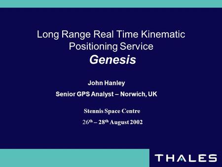 Long Range Real Time Kinematic Positioning Service Genesis Stennis Space Centre 26 th – 28 th August 2002 John Hanley Senior GPS Analyst – Norwich, UK.